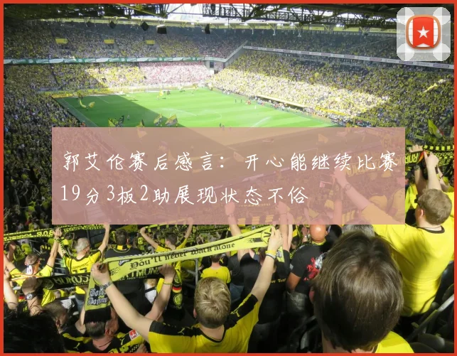 郭艾伦赛后感言：开心能继续比赛19分3板2助展现状态不俗