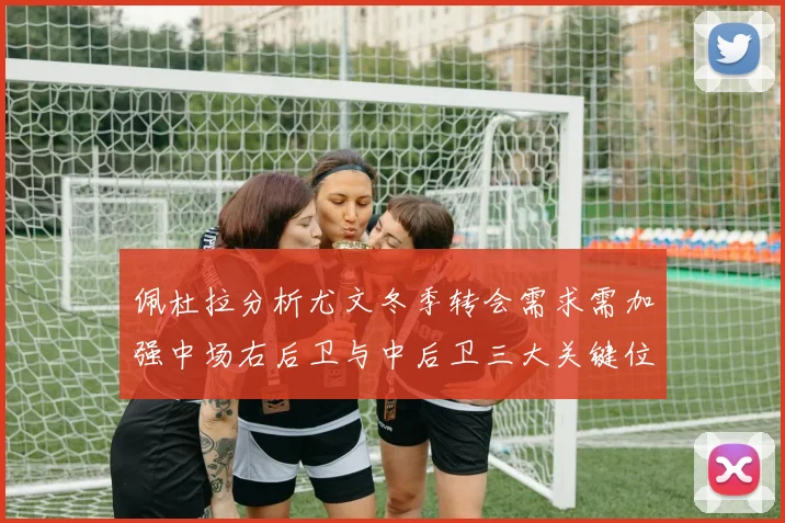 佩杜拉分析尤文冬季转会需求需加强中场右后卫与中后卫三大关键位置