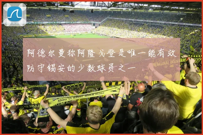 阿德尔曼称阿隆戈登是唯一能有效防守锡安的少数球员之一
