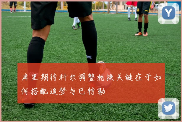 库里期待科尔调整轮换关键在于如何搭配追梦与巴特勒