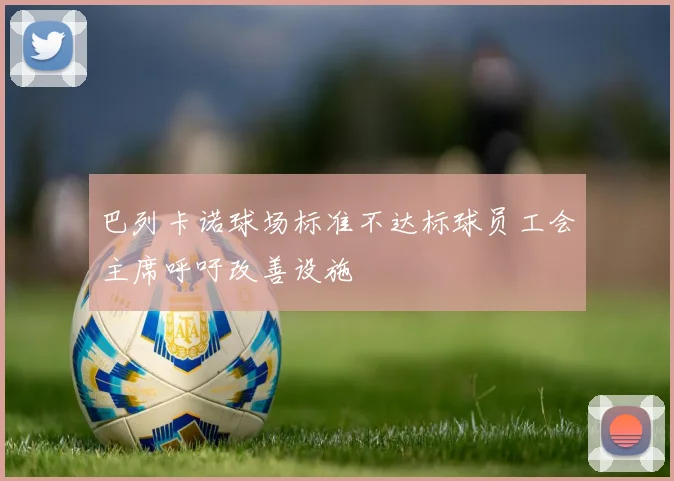 巴列卡诺球场标准不达标球员工会主席呼吁改善设施