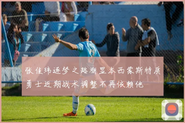 张佳玮逐梦之路渐显本西蒙斯特质勇士近期战术调整不再依赖他