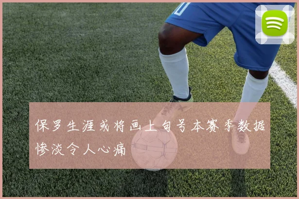 保罗生涯或将画上句号本赛季数据惨淡令人心痛