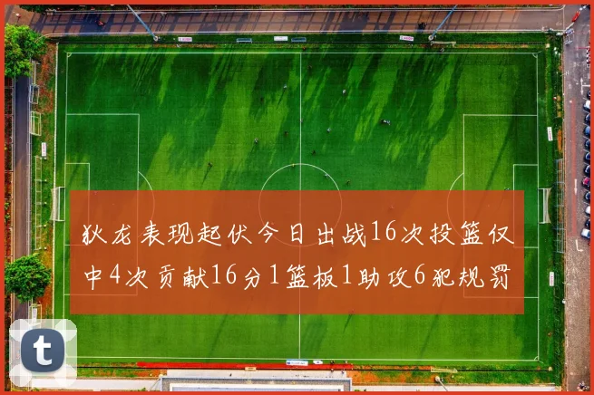 狄龙表现起伏今日出战16次投篮仅中4次贡献16分1篮板1助攻6犯规罚球命中率高达86