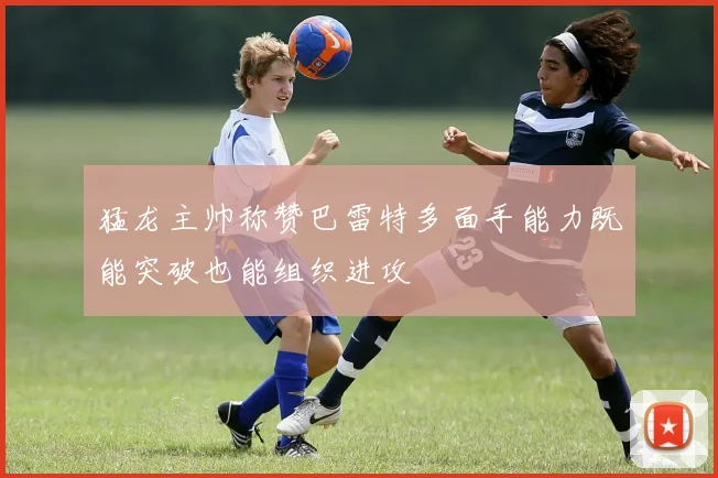 猛龙主帅称赞巴雷特多面手能力既能突破也能组织进攻