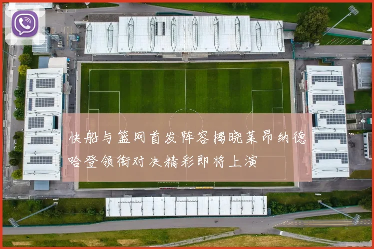快船与篮网首发阵容揭晓莱昂纳德哈登领衔对决精彩即将上演