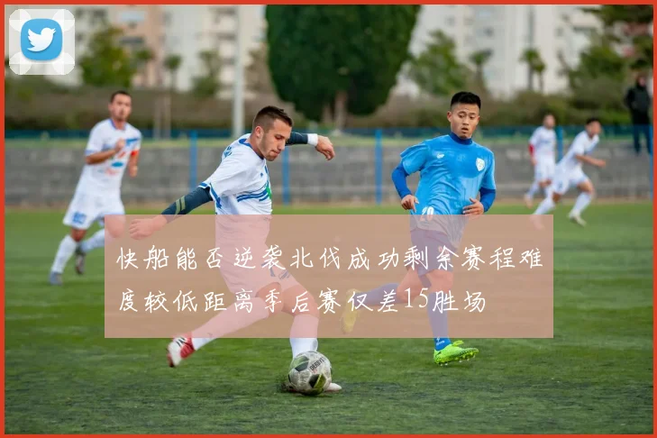 快船能否逆袭北伐成功剩余赛程难度较低距离季后赛仅差15胜场