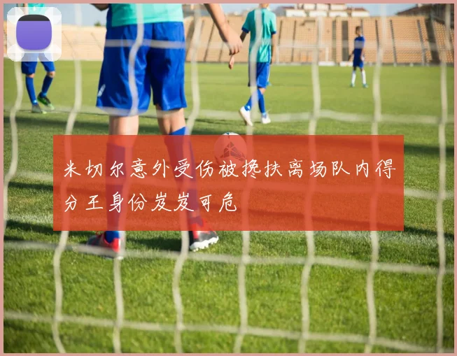 米切尔意外受伤被搀扶离场队内得分王身份岌岌可危