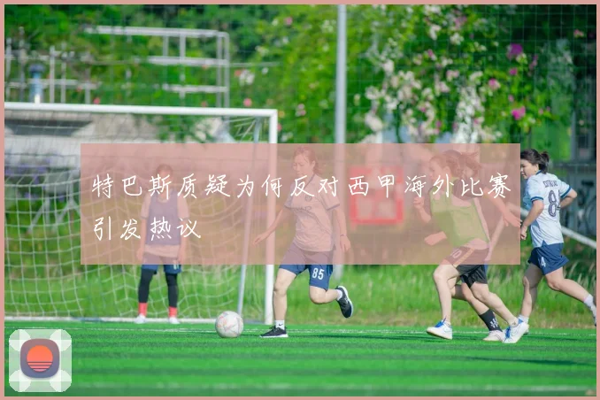 特巴斯质疑为何反对西甲海外比赛引发热议