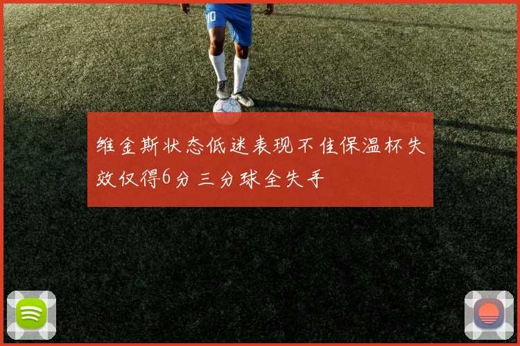 维金斯状态低迷表现不佳保温杯失效仅得6分三分球全失手