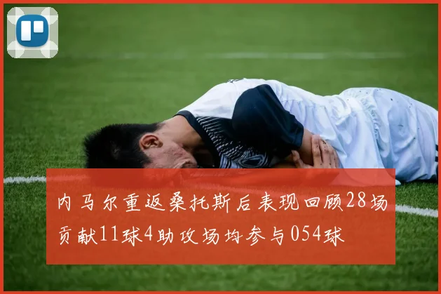 内马尔重返桑托斯后表现回顾28场贡献11球4助攻场均参与054球