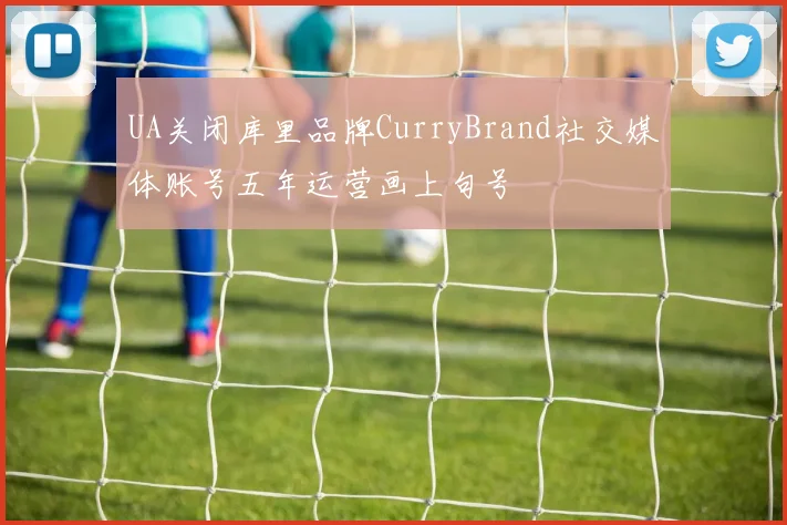 UA关闭库里品牌CurryBrand社交媒体账号五年运营画上句号
