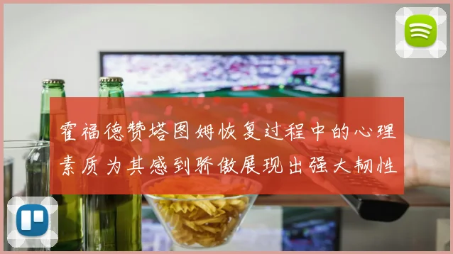 霍福德赞塔图姆恢复过程中的心理素质为其感到骄傲展现出强大韧性与决心