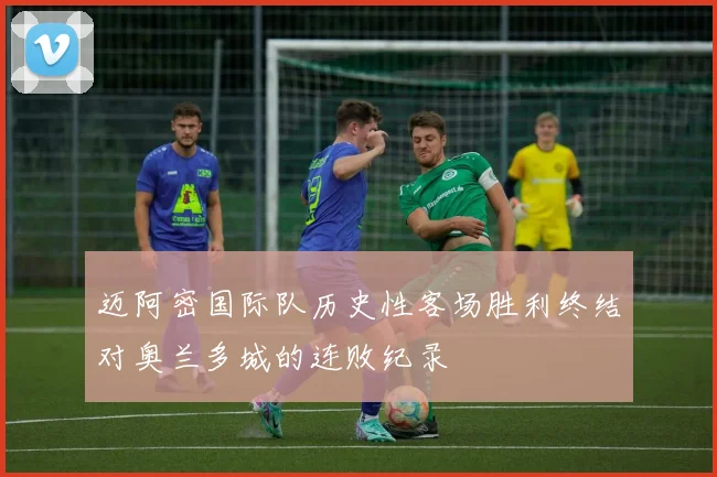 迈阿密国际队历史性客场胜利终结对奥兰多城的连败纪录