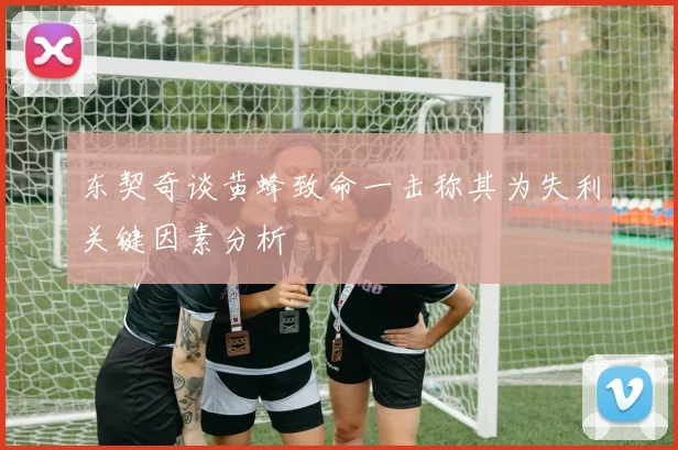 东契奇谈黄蜂致命一击称其为失利关键因素分析