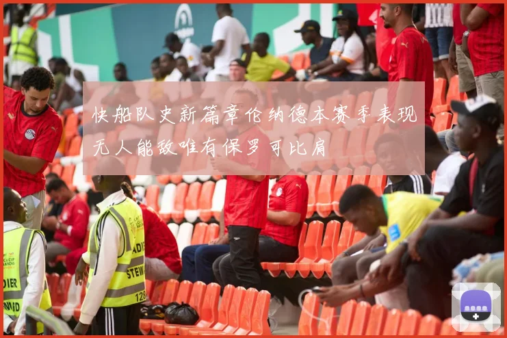 快船队史新篇章伦纳德本赛季表现无人能敌唯有保罗可比肩